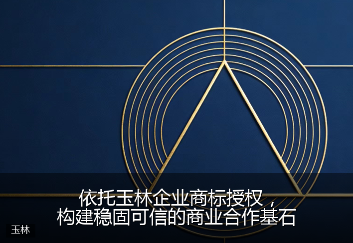 依托玉林企业商标授权，构建稳固可信的商业合作基石