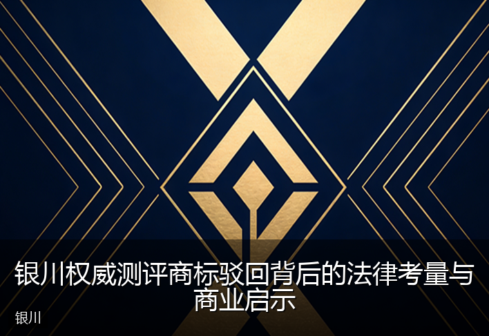 银川权威测评商标驳回背后的法律考量与商业启示
