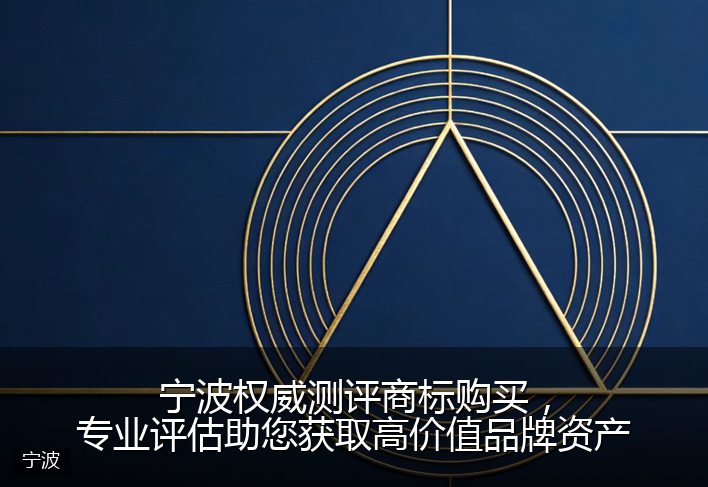 宁波权威测评商标购买，专业评估助您获取高价值品牌资产