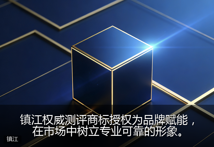 镇江权威测评商标授权为品牌赋能，在市场中树立专业可靠的形象。