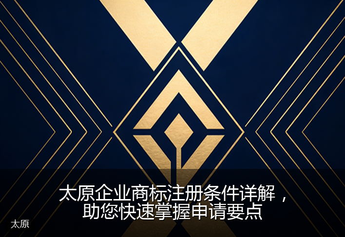 太原企业商标注册条件详解，助您快速掌握申请要点