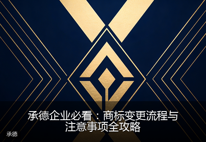 承德企业必看：商标变更流程与注意事项全攻略