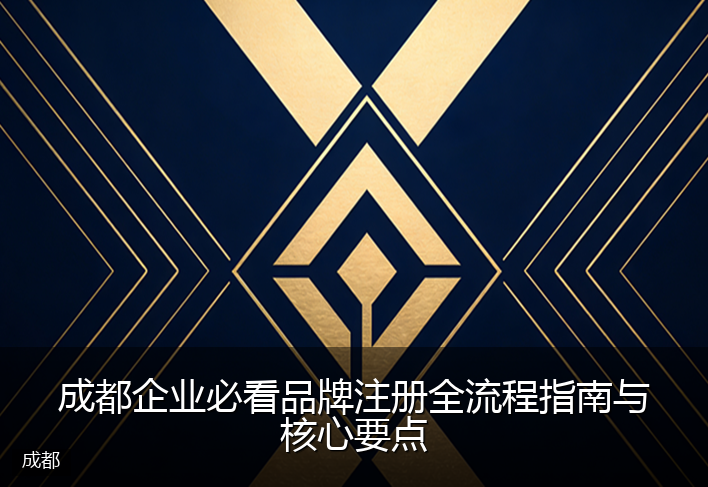 成都企业必看品牌注册全流程指南与核心要点