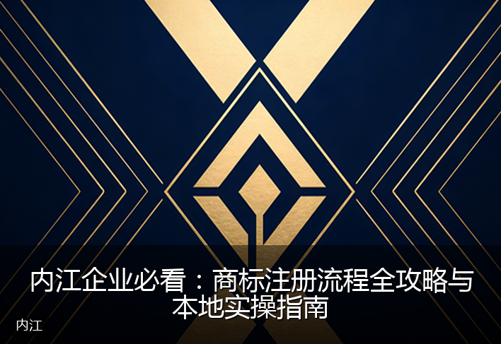 内江企业必看：商标注册流程全攻略与本地实操指南