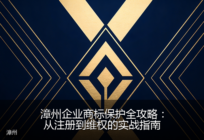 漳州企业商标保护全攻略:从注册到维权的实战指南