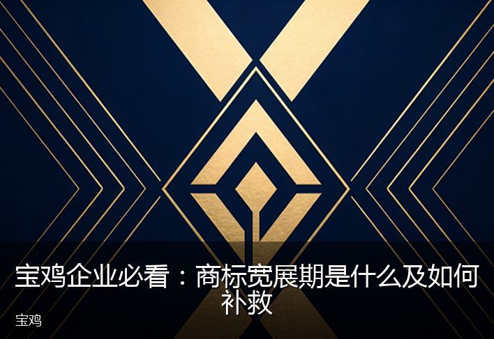 宝鸡企业必看：商标宽展期是什么及如何补救
