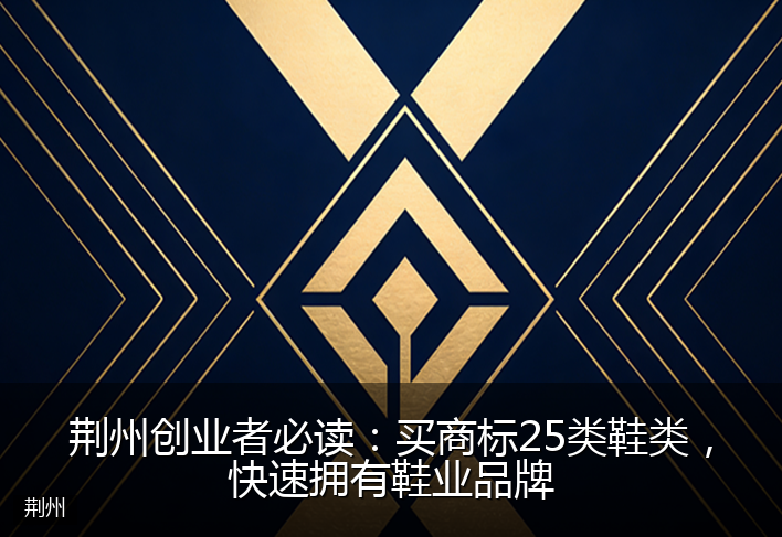 荆州创业者必读：买商标25类鞋类，快速拥有鞋业品牌