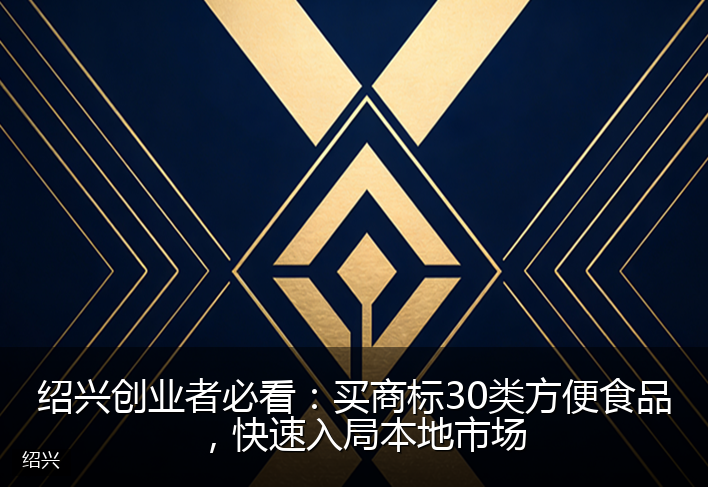 绍兴创业者必看：买商标30类方便食品，快速入局本地市场