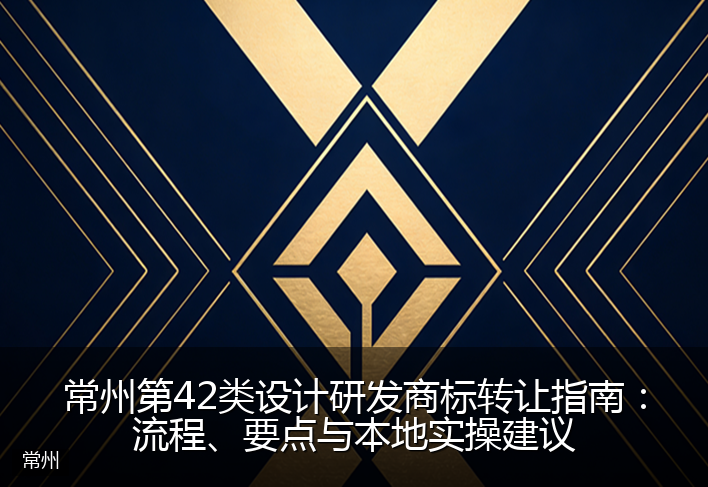 常州第42类设计研发商标转让指南：流程、要点与本地实操建议